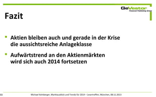 Fazit
 Aktien bleiben auch und gerade in der Krise
die aussichtsreiche Anlageklasse
 Aufwärtstrend an den Aktienmärkten
wird sich auch 2014 fortsetzen

11

Michael Kelnberger, Marktausblick und Trends für 2014 – Lesertreffen, München, 08.11.2013

 