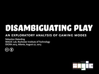 disambiguating playan exploratory analysis of gaming modes
Sebastian Deterding
MAGIC Lab, Rochester Institute of Technology
DiGRA 2013, Atlanta, August 27, 2013
c b
 