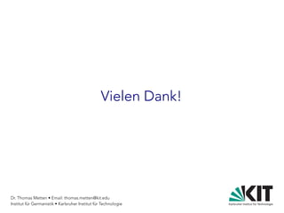 Dr. Thomas Metten • Email: thomas.metten@kit.edu
Institut für Germanistik • Karlsruher Institut für Technologie
Vielen Dank!
 