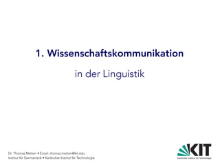 Dr. Thomas Metten • Email: thomas.metten@kit.edu
Institut für Germanistik • Karlsruher Institut für Technologie
1. Wissenschaftskommunikation
in der Linguistik
 