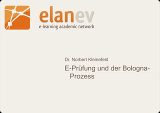 Dr. Norbert Kleinefeld

                                           E-Prüfung und der Bologna-
                                            Prozess



05.02.2010 | Dr. Norbert Kleinefeld – E-Prüfung und der Bologna-Prozess   1 von 23
 