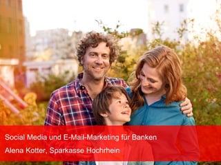 Social Media und E-Mail-Marketing für Banken
Alena Kotter, Sparkasse Hochrhein
 