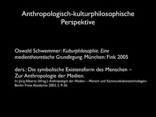 Anthropologisch-kulturphilosophische
                Perspektive


Oswald Schwemmer: Kulturphilosophie. Eine
medientheoret...