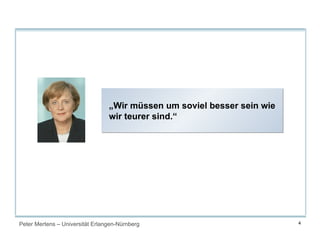 Peter Mertens – Universität Erlangen-Nürnberg 4
„Wir müssen um soviel besser sein wie
wir teurer sind.“
„Wir müssen um soviel besser sein wie
wir teurer sind.“
 