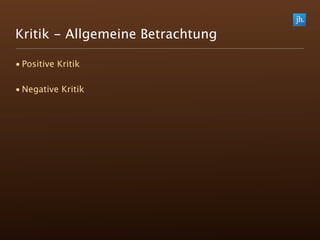 Kritik - Allgemeine Betrachtung

• Positive Kritik

• Negative Kritik
 
