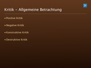 Kritik - Allgemeine Betrachtung

• Positive Kritik

• Negative Kritik

• Konstruktive Kritik

• Destruktive Kritik
 