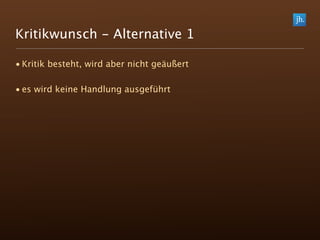 Kritikwunsch - Alternative 1

• Kritik besteht, wird aber nicht geäußert

• es wird keine Handlung ausgeführt
 