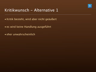 Kritikwunsch - Alternative 1

• Kritik besteht, wird aber nicht geäußert

• es wird keine Handlung ausgeführt

• eher unwahrscheinlich
 