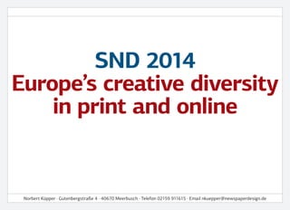 SND 2014
Europe’s creative diversity
in print and online
Norbert Küpper · Gutenbergstraße 4 · 40670 Meerbusch · Telefon 02159 911615 · Email nkuepper@newspaperdesign.de
 