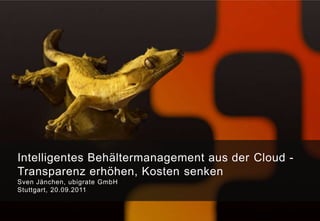 Intelligentes Behältermanagement aus der Cloud - Transparenz erhöhen, Kosten senken Sven Jänchen, ubigrate GmbH Stuttgart, 20.09.2011 
