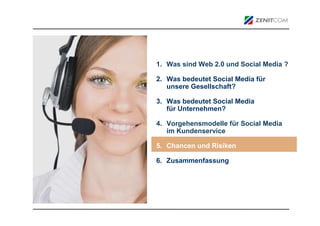 1. Was sind Web 2.0 und Social Media ?

2. Was bedeutet Social Media für
   unsere Gesellschaft?

3. Was bedeutet Social Media
   für Unternehmen?

4. Vorgehensmodelle für Social Media
   im Kundenservice

5. Chancen und Risiken

6. Zusammenfassung
 