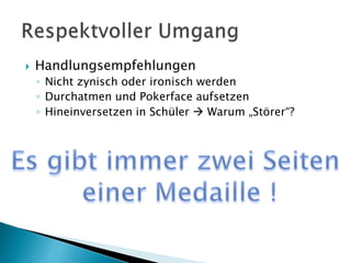  Handlungsempfehlungen
◦ Nicht zynisch oder ironisch werden
◦ Durchatmen und Pokerface aufsetzen
◦ Hineinversetzen in Schüler  Warum „Störer“?
 