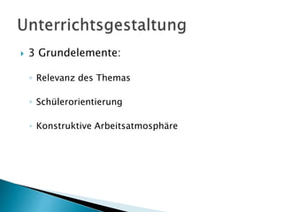  3 Grundelemente:
◦ Relevanz des Themas
◦ Schülerorientierung
◦ Konstruktive Arbeitsatmosphäre
 