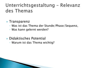  Transparenz
◦ Was ist das Thema der Stunde/Phase/Sequenz,
◦ Was kann gelernt werden?
 Didaktisches Potential
◦ Warum ist das Thema wichtig?
 