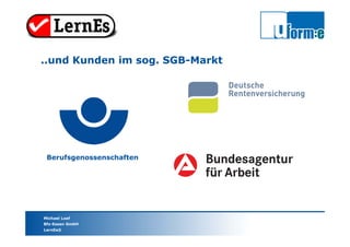 Michael Loef
Bfz-Essen GmbH
LernEs®
Berufsgenossenschaften
..und Kunden im sog. SGB-Markt
 