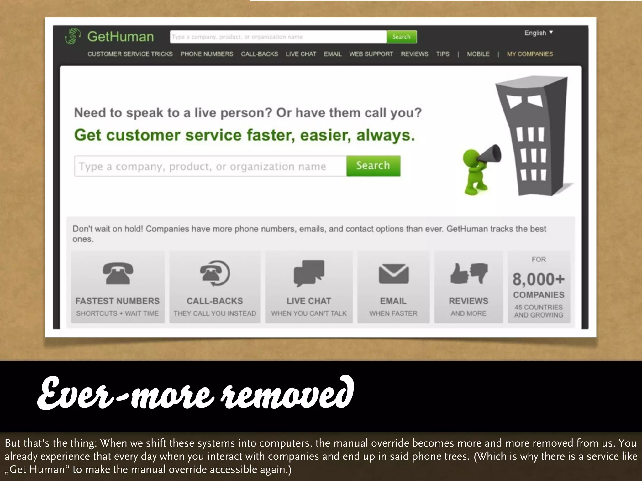 Ever-more removed
But that‘s the thing: When we shift these systems into computers, the manual override becomes more and more removed from us. You
already experience that every day when you interact with companies and end up in said phone trees. (Which is why there is a service like
„Get Human“ to make the manual override accessible again.)
 