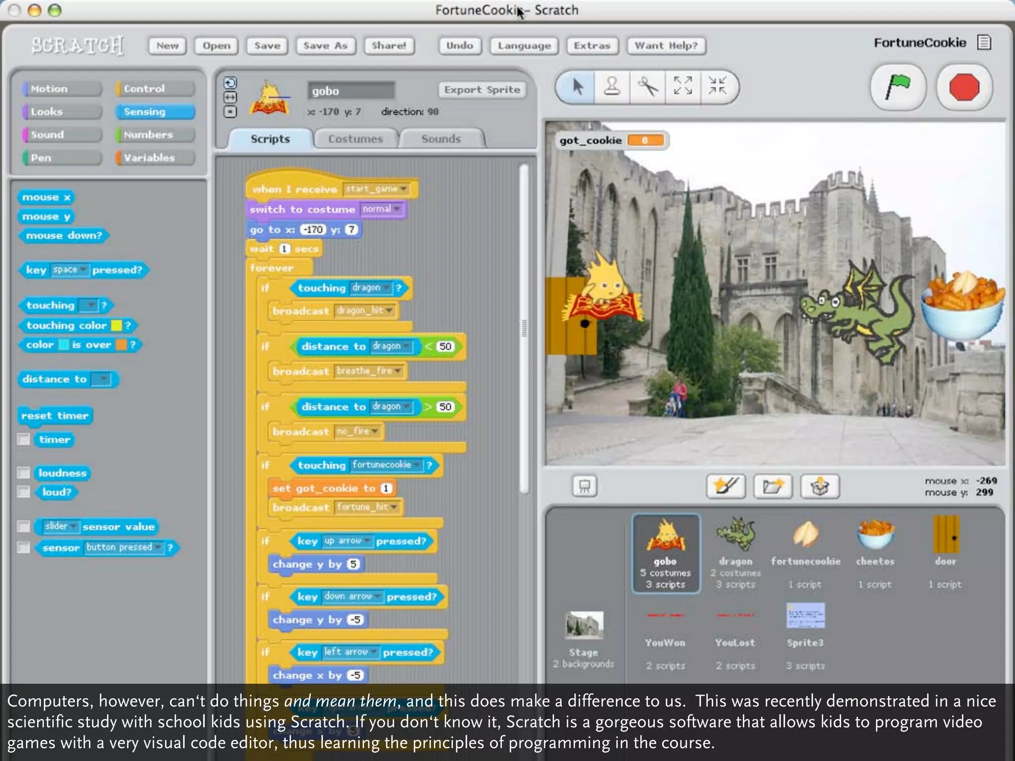 Computers, however, can‘t do things and mean them, and this does make a difference to us. This was recently demonstrated in a nice
scientific study with school kids using Scratch. If you don‘t know it, Scratch is a gorgeous software that allows kids to program video
games with a very visual code editor, thus learning the principles of programming in the course.
 