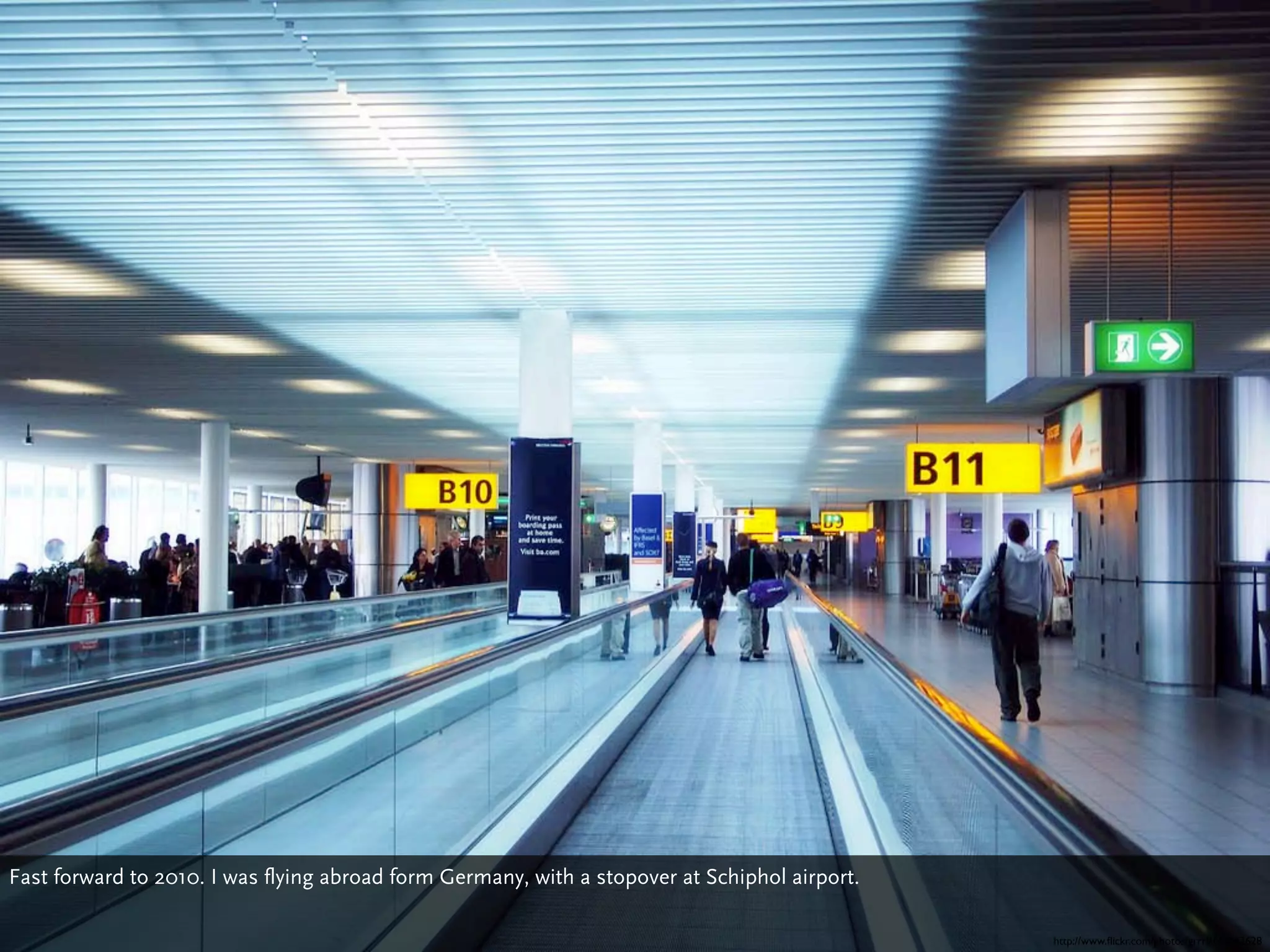 Fast forward to 2010. I was flying abroad form Germany, with a stopover at Schiphol airport.

                                                                                               http://www.ﬂickr.com/photos/grrrl/115642628
 