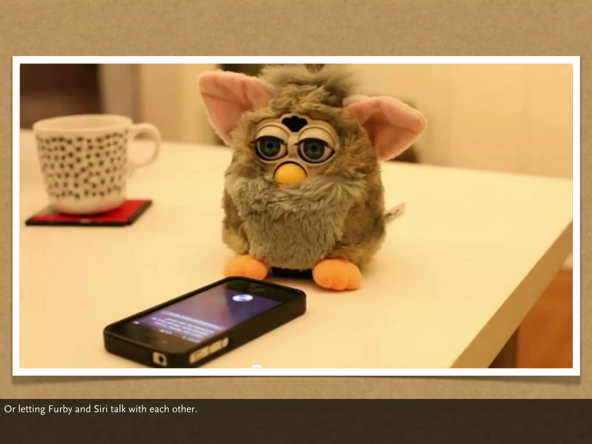 Or letting Furby and Siri talk with each other.
 