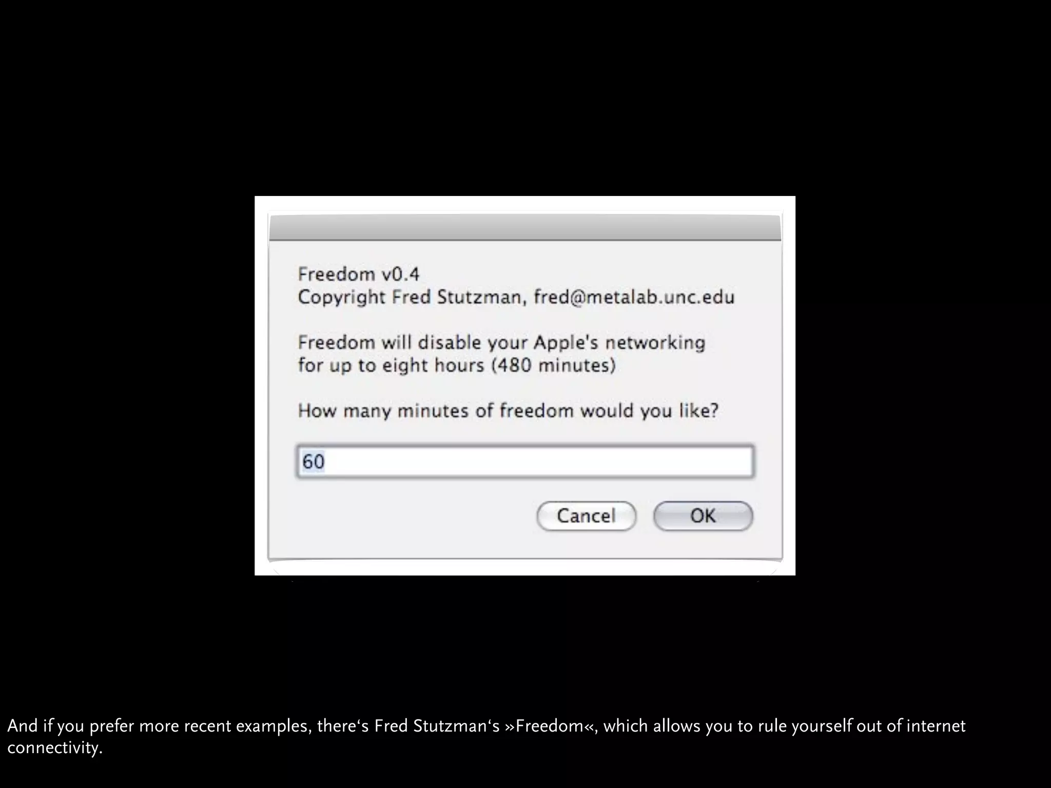 And if you prefer more recent examples, there‘s Fred Stutzman‘s »Freedom«, which allows you to rule yourself out of internet
connectivity.
 