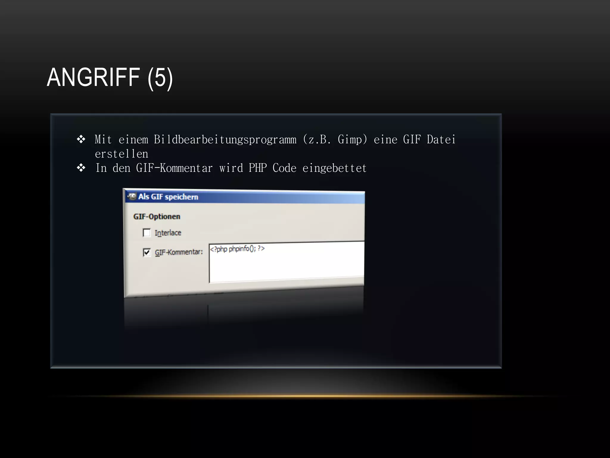ANGRIFF (5)

   Mit einem Bildbearbeitungsprogramm (z.B. Gimp) eine GIF Datei
    erstellen
   In den GIF-Kommentar wird PHP Code eingebettet
 