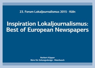 1
Norbert Küpper
Büro für Zeitungsdesign · Meerbusch
Inspiration Lokaljournalismus:
Best of European Newspapers
23. Forum Lokaljournalismus 2015 · Köln
 