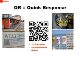 BEGRIFF




          QR = Quick Response




               • 2D Barcodes
               • verschlüsselte
                 Daten
 