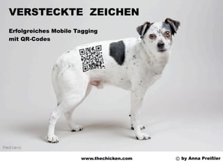 VERSTECKTE ZEICHEN
Erfolgreiches Mobile Tagging
mit QR-Codes




                      www.thechicken.com   by Anna Preißler
 
