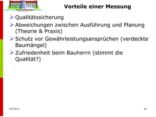 Vorteile einer Messung Qualitätssicherung  Abweichungen zwischen Ausführung und Planung (Theorie & Praxis)  Schutz vor Gewährleistungsansprüchen (verdeckte Baumängel)  Zufriedenheit beim Bauherrn (stimmt die Qualität?)  