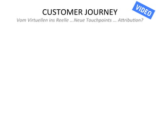 CUSTOMER	
  JOURNEY	
  

Vom	
  Virtuellen	
  ins	
  Reelle	
  ...Neue	
  Touchpoints	
  ...	
  A5ribu7on?	
  

 
