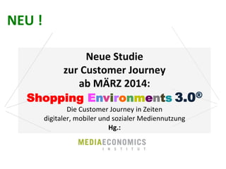 NEU	
  !	
  
Neue	
  Studie	
  
zur	
  Customer	
  Journey	
  
ab	
  MÄRZ	
  2014:	
  
Shopping Environments	
  3.0®
Die	
  Customer	
  Journey	
  in	
  Zeiten	
  	
  
digitaler,	
  mobiler	
  und	
  sozialer	
  Mediennutzung	
  
Hg.:	
  
I

N

S

T

I

T

U

T

 