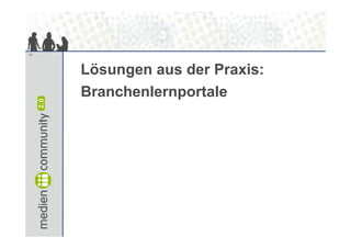13




     Lösungen aus der Praxis:
     Branchenlernportale
 