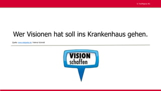 © YouMagnus AG
© YouMagnus AG
Wer Visionen hat soll ins Krankenhaus gehen.
Quelle: www.wikipedia.de / Helmut Schmidt
 