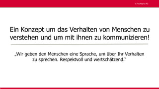 © YouMagnus AG
© YouMagnus AG
Ein Konzept um das Verhalten von Menschen zu
verstehen und um mit ihnen zu kommunizieren!
„Wir geben den Menschen eine Sprache, um über Ihr Verhalten
zu sprechen. Respektvoll und wertschätzend.“
 