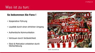© YouMagnus AG
© YouMagnus AG
Was ist zu tun:
So bekommen Sie Fans !
• Kooperative Führung
• Loyalität durch einen ehrlichen Umgang
• Authentische Kommunikation
• Vertrauen durch Verlässlichkeit
• Stolz & Motivation entstehen durch
Wertschätzung
Quelle: www.bzberlin.de
 