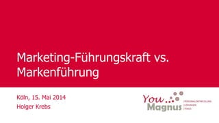 © YouMagnus AG
Marketing-Führungskraft vs.
Markenführung
Köln, 15. Mai 2014
Holger Krebs
 