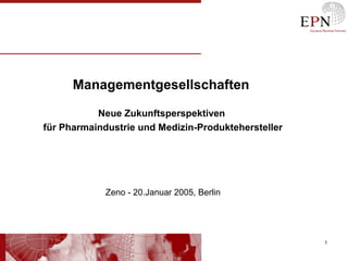 109/17/13
Managementgesellschaften
Neue Zukunftsperspektiven
für Pharmaindustrie und Medizin-Produktehersteller
Zeno - 20.Januar 2005, Berlin
 