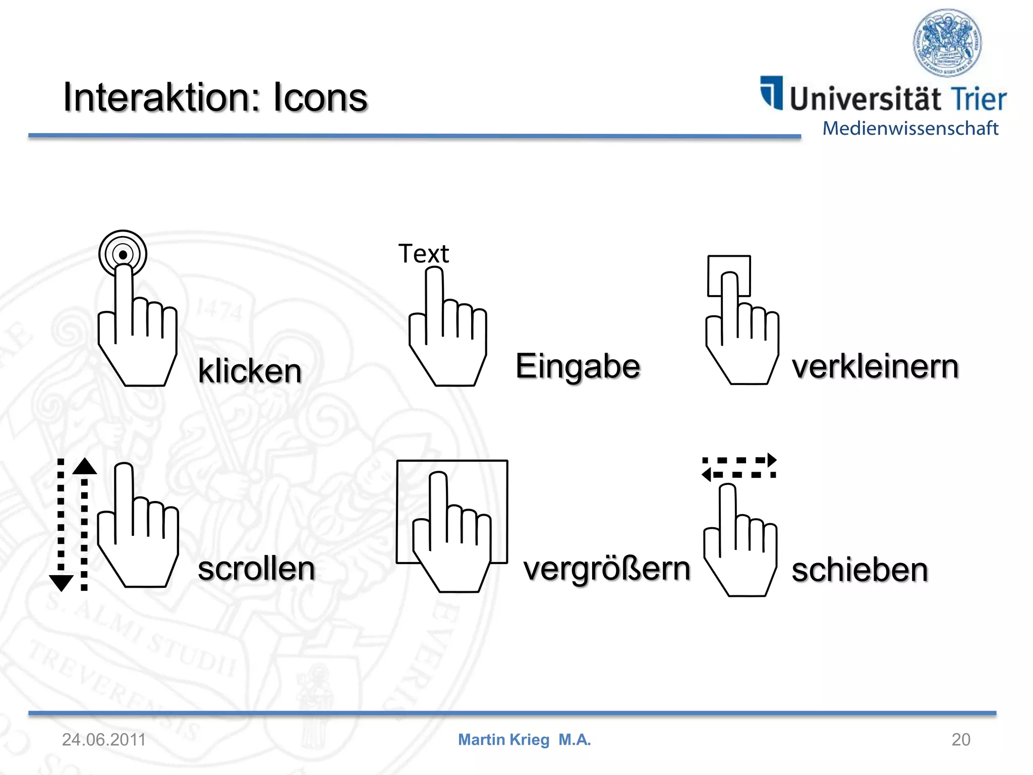 Medienwissenschaft
24.06.2011 20
Interaktion: Icons
scrollen
klicken Eingabe
vergrößern
verkleinern
schieben
Martin Krieg M.A.
 