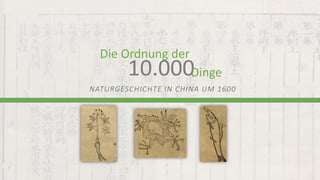 10.000
Die Ordnung der
Dinge
NATURGESCHICHTE IN CHINA UM 1600
 