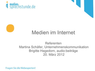 Medien im Internet
                 Referenten
Martina Schäfer, Unternehmenskommunikation
      Brigitte Hagedorn, audio:beiträge
                20. März 2012
 