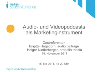 Audio- und Videopodcasts als Marketinginstrument Gastreferenten Brigitte Hagedorn, audio:beiträge  Holger Niederberger, arabella media   15. November 2011 15. No 2011, 18-20 Uhr  