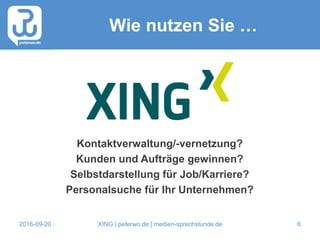 2016-09-20 XING | peterwo.de | medien-sprechstunde.de 6
Wie nutzen Sie …
Kontaktverwaltung/-vernetzung?
Kunden und Aufträge gewinnen?
Selbstdarstellung für Job/Karriere?
Personalsuche für Ihr Unternehmen?
 