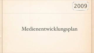 2009



Medienentwicklungsplan
 