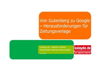 Von Gutenberg zu Google
– Herausforderungen für
Zeitungsverlage


Vortrag von Joachim Vranken
Hochschule Fresenius Memi-Institut
11.10.2010
 