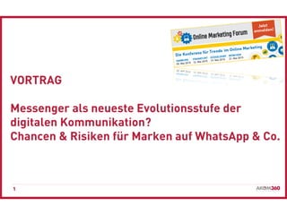 1
VORTRAG
Messenger als neueste Evolutionsstufe der
digitalen Kommunikation?
Chancen & Risiken für Marken auf WhatsApp & Co.
 