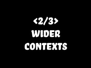 <2/3>
wider
contexts
 