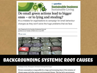 http://www.guardian.co.uk/sustainable-
business/small-painless-behaviour-change
backgrounding systemic root causes
 