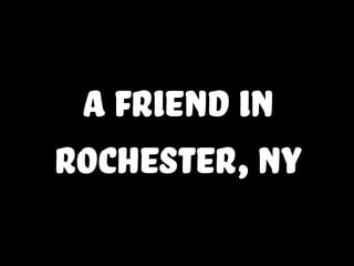 a friend in
rochester,NY
 