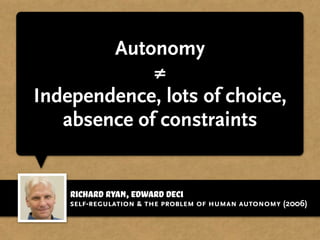 Richard Ryan,Edward Deci
Autonomy
≠
Independence, lots of choice,
absence of constraints
self-regulation & the problem of human autonomy (2006)
 