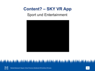 Content? – SKY VR App
10
Sport und Entertainment
MedienNetzwerk Bayern Aline-Florence Buttkereit #VirtuAline #Vrocks
 